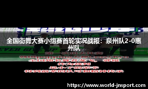 全国街舞大赛小组赛首轮实况战报：泉州队2-0惠州队