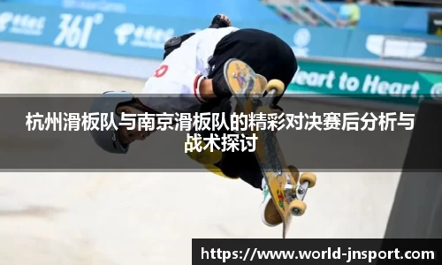 杭州滑板队与南京滑板队的精彩对决赛后分析与战术探讨